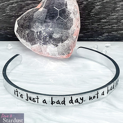 IT'S JUST A BAD DAY, NOT A BAD LIFE Cuff Bracelet